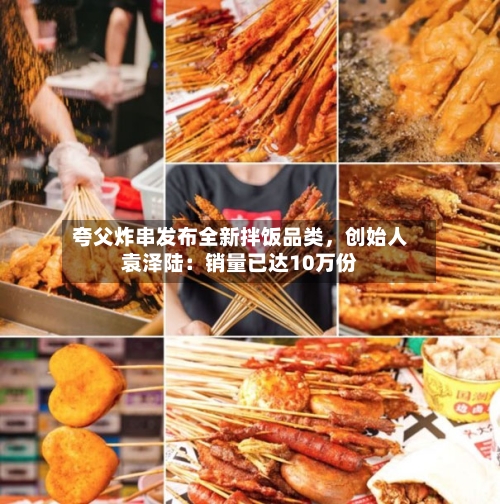 夸父炸串发布全新拌饭品类，创始人袁泽陆：销量已达10万份-第2张图片