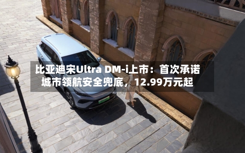 比亚迪宋Ultra DM-i上市：首次承诺城市领航安全兜底，12.99万元起-第2张图片