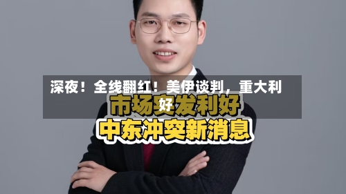 深夜！全线翻红！美伊谈判，重大利好-第2张图片