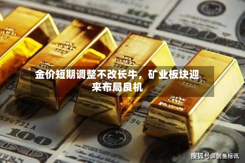 金价短期调整不改长牛，矿业板块迎来布局良机-第3张图片