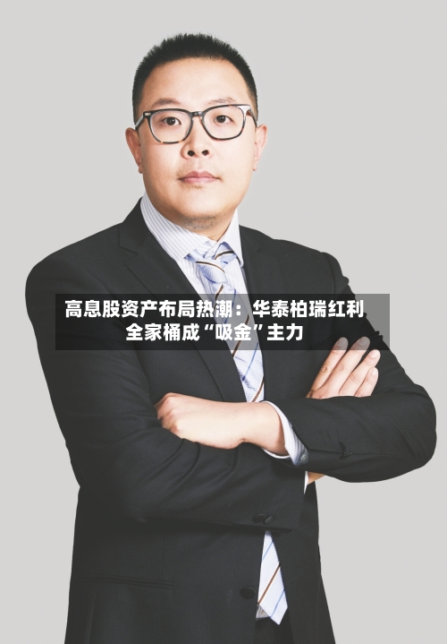 高息股资产布局热潮：华泰柏瑞红利全家桶成“吸金	”主力-第2张图片