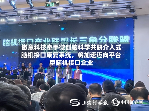傲意科技牵手微创脑科学共研介入式脑机接口康复系统	，将加速迈向平台型脑机接口企业-第3张图片