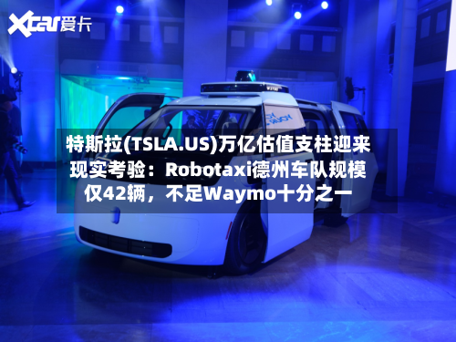 特斯拉(TSLA.US)万亿估值支柱迎来现实考验：Robotaxi德州车队规模仅42辆，不足Waymo十分之一-第2张图片