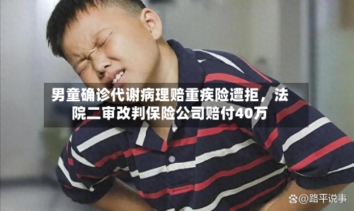 男童确诊代谢病理赔重疾险遭拒，法院二审改判保险公司赔付40万-第2张图片