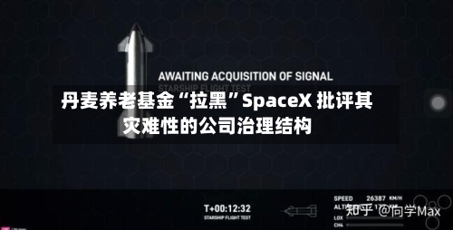 丹麦养老基金“拉黑”SpaceX 批评其灾难性的公司治理结构-第2张图片