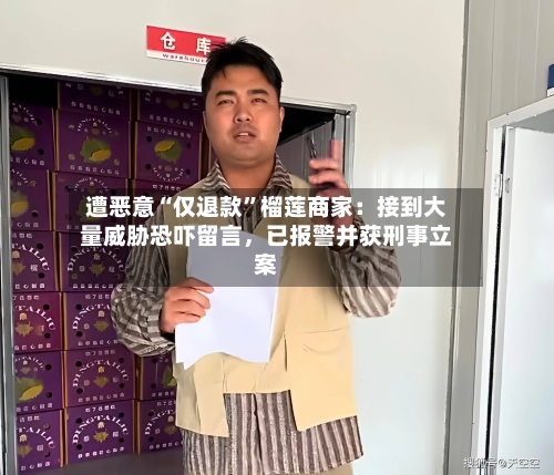 遭恶意“仅退款”榴莲商家：接到大量威胁恐吓留言，已报警并获刑事立案-第2张图片