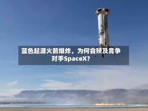 蓝色起源火箭爆炸，为何会殃及竞争对手SpaceX？-第2张图片