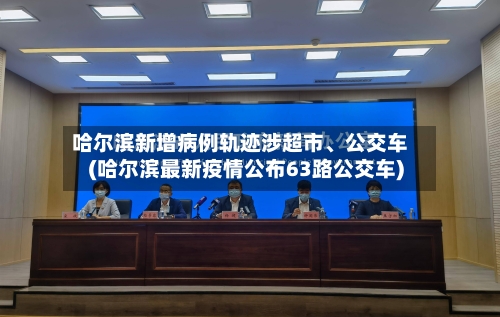 哈尔滨新增病例轨迹涉超市、公交车(哈尔滨最新疫情公布63路公交车)-第3张图片