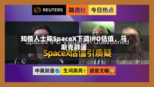 知情人士称SpaceX下调IPO估值，马斯克辟谣-第2张图片