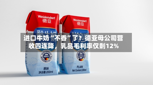 进口牛奶“不香”了？德亚母公司营收四连降，乳品毛利率仅剩12%-第2张图片