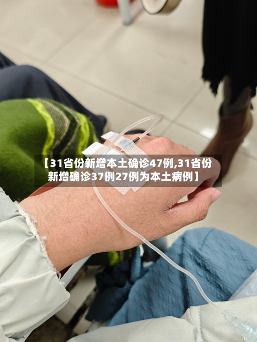 【31省份新增本土确诊47例,31省份新增确诊37例27例为本土病例】-第2张图片