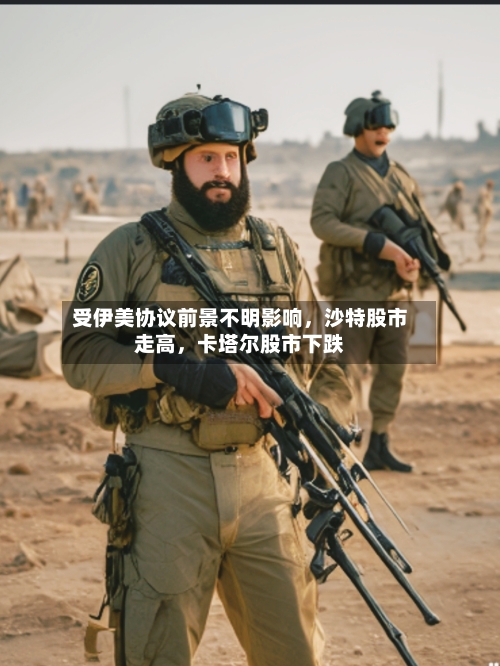 受伊美协议前景不明影响，沙特股市走高	，卡塔尔股市下跌-第2张图片