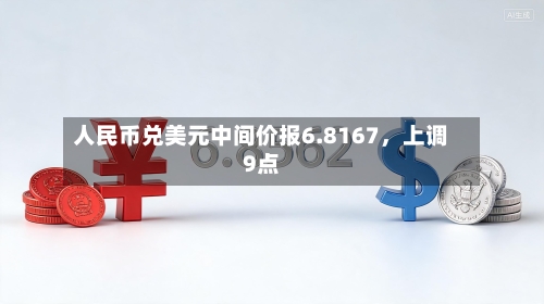人民币兑美元中间价报6.8167，上调9点-第2张图片
