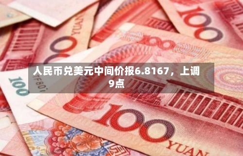 人民币兑美元中间价报6.8167	，上调9点-第3张图片