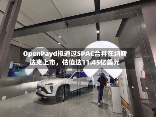 OpenPayd拟通过SPAC合并在纳斯达克上市	，估值达11.45亿美元-第2张图片