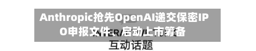 Anthropic抢先OpenAI递交保密IPO申报文件	、启动上市筹备-第2张图片