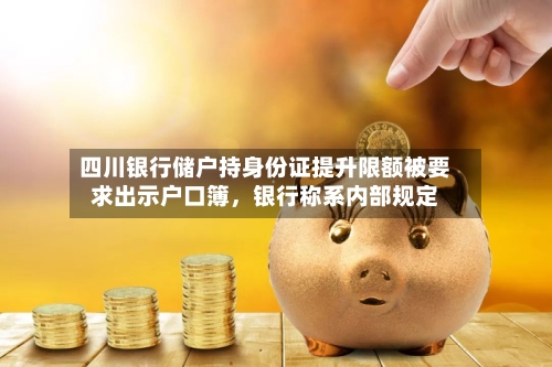 四川银行储户持身份证提升限额被要求出示户口簿，银行称系内部规定-第2张图片