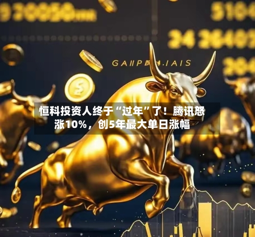 恒科投资人终于“过年”了！腾讯怒涨10%，创5年最大单日涨幅-第3张图片