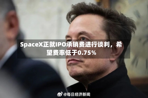 SpaceX正就IPO承销费进行谈判	，希望费率低于0.75%-第2张图片