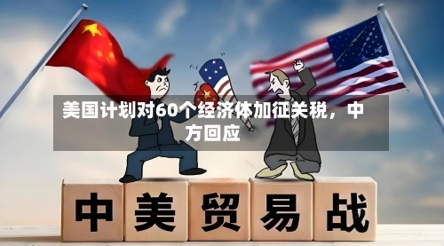 美国计划对60个经济体加征关税，中方回应-第2张图片