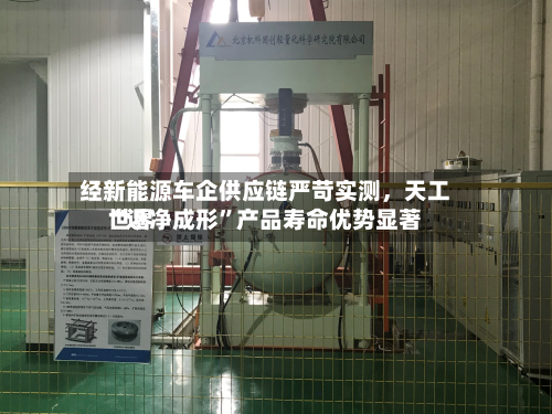 经新能源车企供应链严苛实测，天工世界“近净成形”产品寿命优势显著-第3张图片