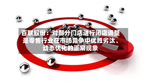 百联股份：对部分门店进行闭店调整是零售行业在市场竞争中优胜劣汰、动态优化的正常现象