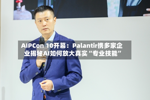 AIPCon 10开幕：Palantir携多家企业揭秘AI如何放大真实“专业技能”-第2张图片
