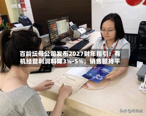 百龄坛母公司发布2027财年指引：有机经营利润料降3%-5%	，销售额持平-第2张图片
