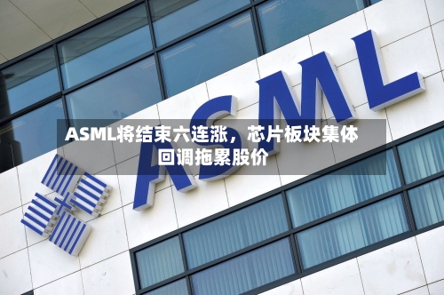 ASML将结束六连涨	，芯片板块集体回调拖累股价-第3张图片