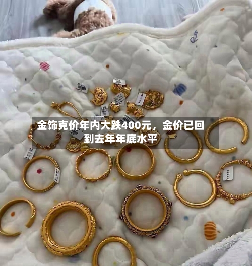 金饰克价年内大跌400元	，金价已回到去年年底水平-第3张图片