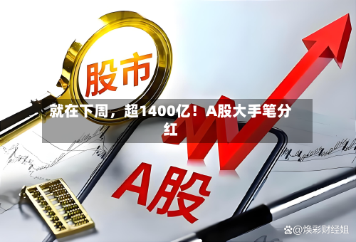就在下周	，超1400亿！A股大手笔分红-第3张图片