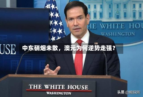 中东硝烟未散，澳元为何逆势走强？-第3张图片