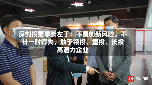 深创投董事长左丁：不畏创新风险，不计一时得失，敢于领投	、重投、长投高潜力企业-第3张图片