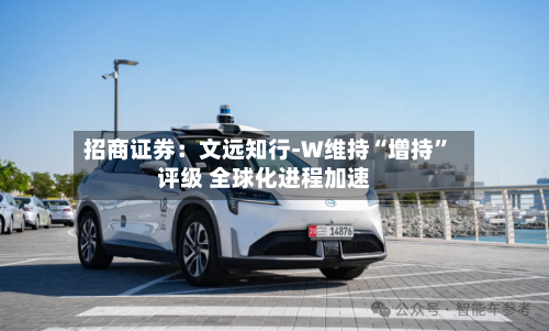 招商证券：文远知行-W维持“增持”评级 全球化进程加速-第3张图片