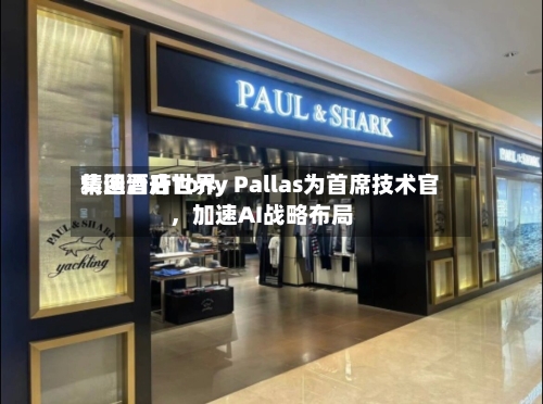精选酒店世界集团晋升Tony Pallas为首席技术官，加速AI战略布局-第2张图片