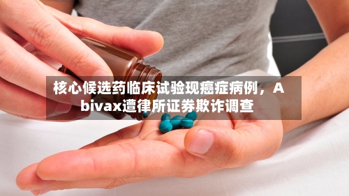 核心候选药临床试验现癌症病例，Abivax遭律所证券欺诈调查-第2张图片