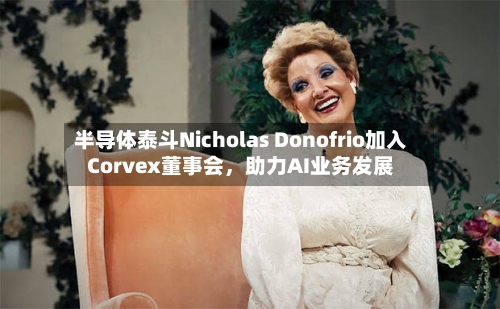 半导体泰斗Nicholas Donofrio加入Corvex董事会，助力AI业务发展-第2张图片