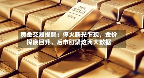 黄金交易提醒：停火曙光乍现，金价探底回升，后市盯紧这两大数据