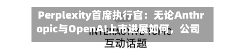 Perplexity首席执行官：无论Anthropic与OpenAI上市进展如何，公司均计划2028年IPO-第3张图片