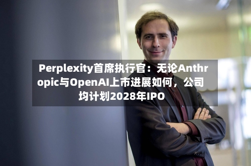 Perplexity首席执行官：无论Anthropic与OpenAI上市进展如何，公司均计划2028年IPO-第2张图片
