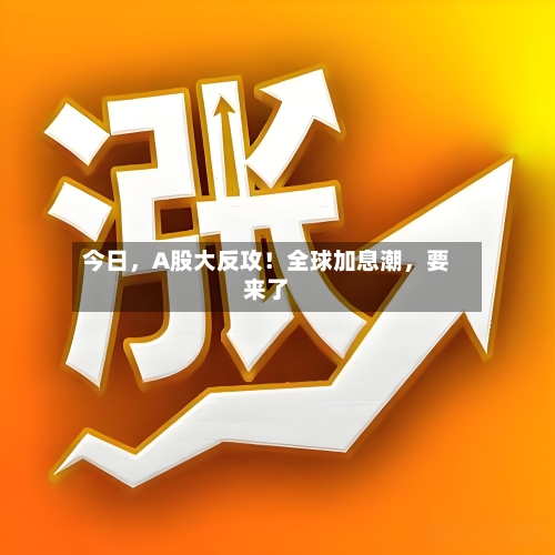 今日	，A股大反攻！全球加息潮，要来了-第2张图片