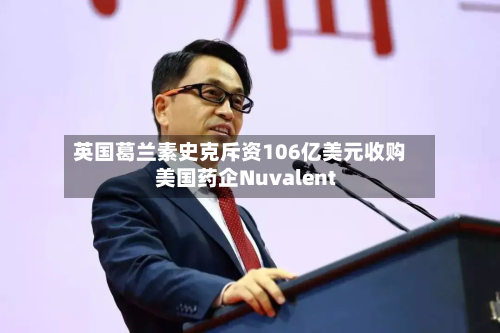 英国葛兰素史克斥资106亿美元收购美国药企Nuvalent-第3张图片