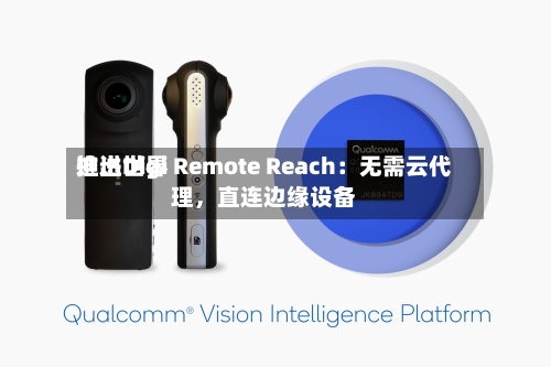 迪进世界推出Digi Remote Reach：无需云代理，直连边缘设备-第2张图片