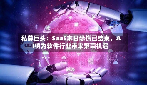 私募巨头：SaaS末日恐慌已结束，AI将为软件行业带来繁荣机遇-第3张图片