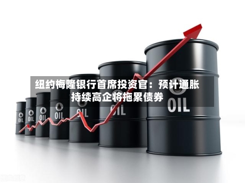 纽约梅隆银行首席投资官：预计通胀持续高企将拖累债券-第2张图片