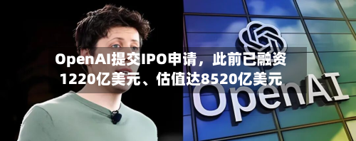 OpenAI提交IPO申请，此前已融资1220亿美元、估值达8520亿美元-第2张图片