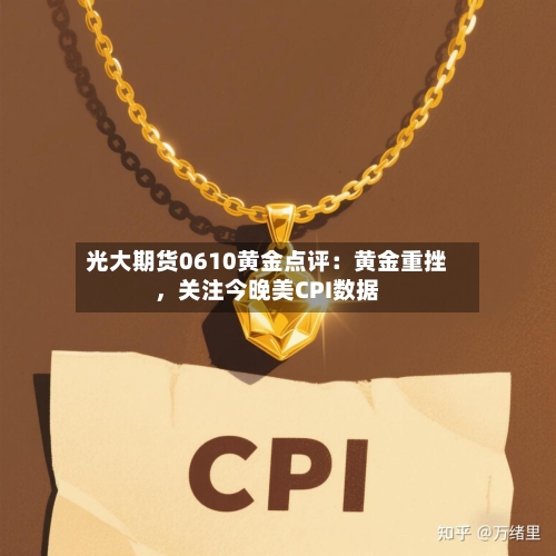 光大期货0610黄金点评：黄金重挫，关注今晚美CPI数据-第3张图片