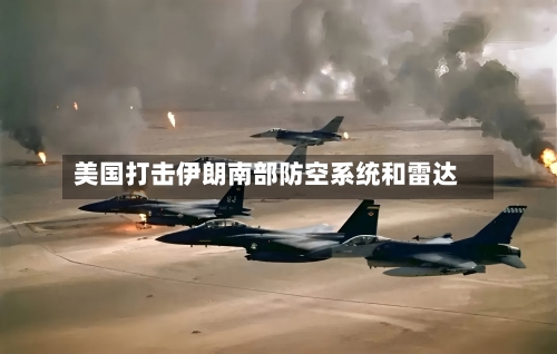 美国打击伊朗南部防空系统和雷达