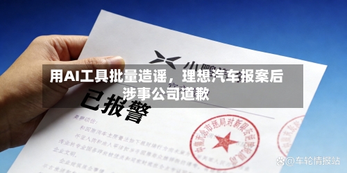 用AI工具批量造谣，理想汽车报案后涉事公司道歉-第2张图片