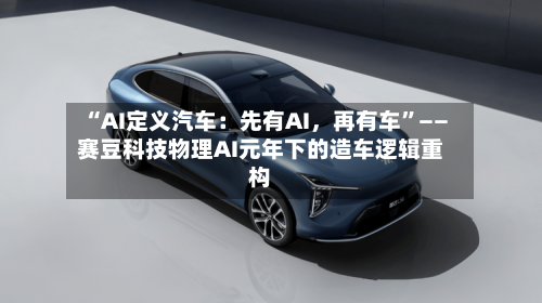“AI定义汽车：先有AI，再有车”——赛豆科技物理AI元年下的造车逻辑重构